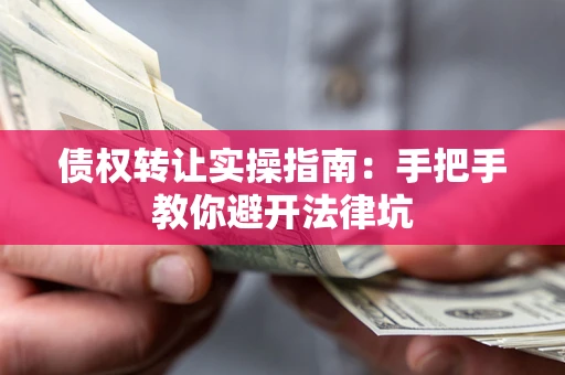 北京债权转让实操指南：手把手教你避开法律坑