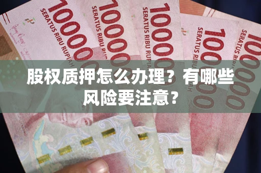 北京股权质押怎么办理？有哪些风险要注意？