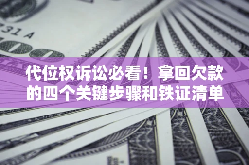 北京代位权诉讼必看!拿回欠款的四个关键步骤和铁证清单 北京代位权诉讼必看!拿回欠款的四个关键步骤和铁证清单