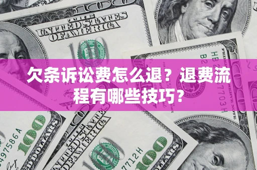 北京欠条诉讼费怎么退？退费流程有哪些技巧？
