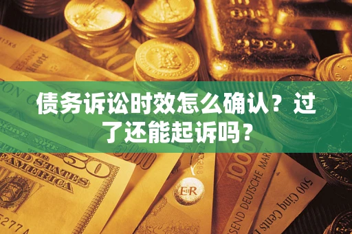 北京债务诉讼时效怎么确认？过了还能起诉吗？