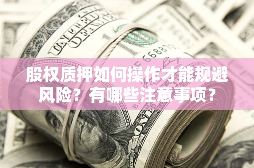 北京股权质押如何操作才能规避风险？有哪些注意事项？