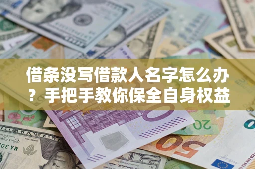 北京借条没写借款人名字怎么办？手把手教你保全自身权益
