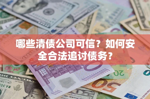 北京哪些清债公司可信？如何安全合法追讨债务？