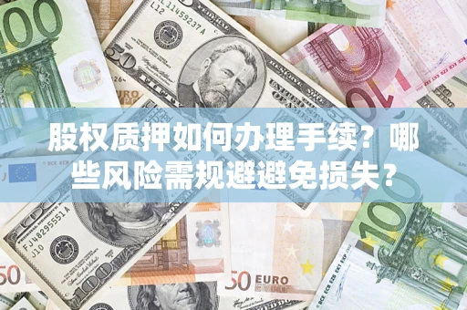 北京股权质押如何办理手续？哪些风险需规避避免损失？