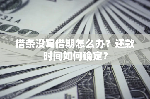 北京借条没写借期怎么办？还款时间如何确定？