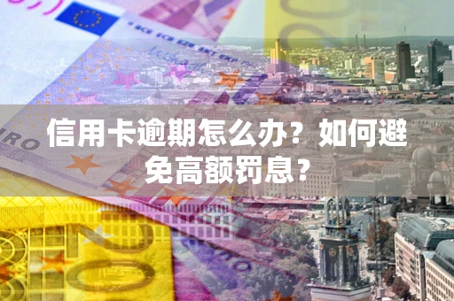 北京信用卡逾期怎么办？如何避免高额罚息？