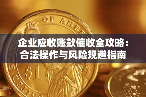 北京企业应收账款催收全攻略：合法操作与风险规避指南