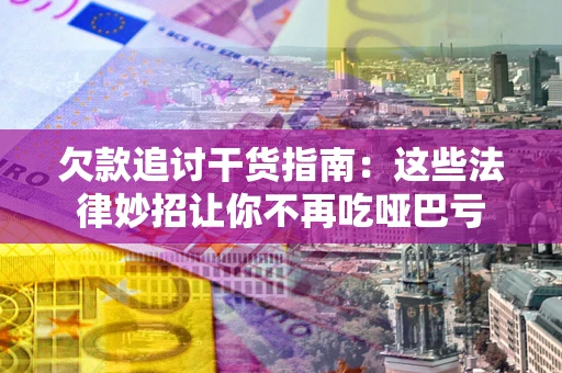 北京欠款追讨干货指南：这些法律妙招让你不再吃哑巴亏
