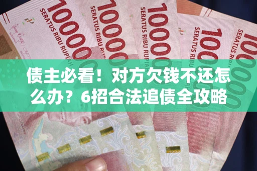 北京债主必看！对方欠钱不还怎么办？6招合法追债全攻略