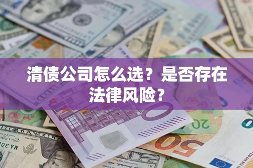 北京清债公司怎么选？是否存在法律风险？