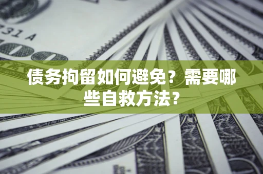 北京债务拘留如何避免？需要哪些自救方法？