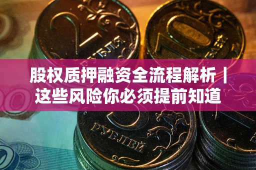 北京股权质押融资全流程解析｜这些风险你必须提前知道
