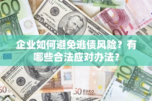 北京企业如何避免逃债风险？有哪些合法应对办法？