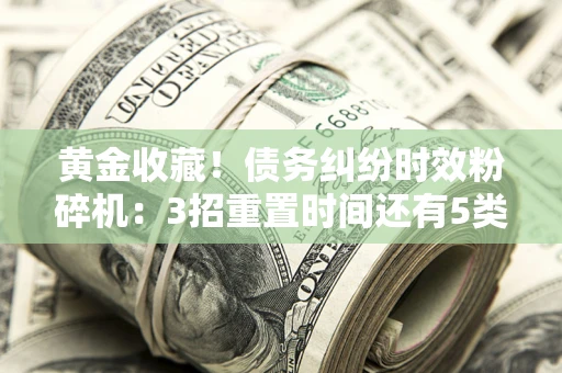北京黄金收藏！债务纠纷时效粉碎机：3招重置时间还有5类不设年限的特殊债务