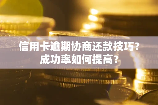 北京信用卡逾期协商还款技巧？成功率如何提高？