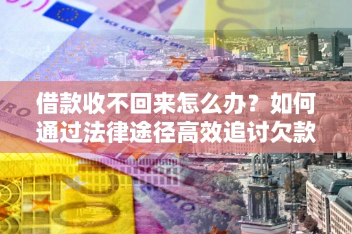 北京借款收不回来怎么办?如何通过法律途径高效追讨欠款? 北京借款收不回来怎么办?如何通过法律途径高效追讨欠款?