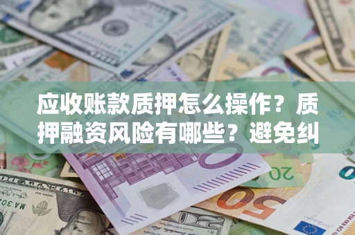 北京应收账款质押怎么操作？质押融资风险有哪些？避免纠纷高效融资技巧