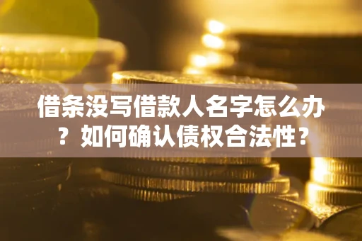 北京借条没写借款人名字怎么办？如何确认债权合法性？