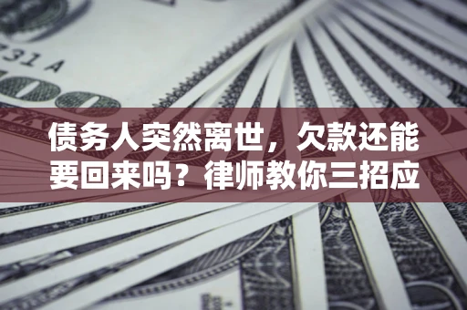 北京债务人突然离世，欠款还能要回来吗？律师教你三招应对