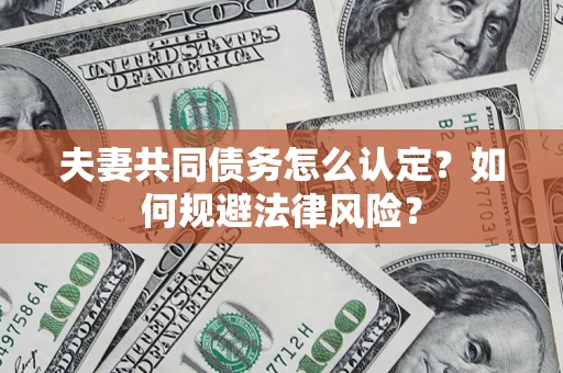 北京夫妻共同债务怎么认定？如何规避法律风险？