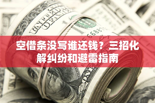 北京空借条没写谁还钱？三招化解纠纷和避雷指南