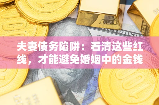 北京夫妻债务陷阱：看清这些红线，才能避免婚姻中的金钱危机