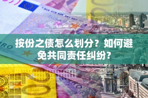 北京按份之债怎么划分？如何避免共同责任纠纷？