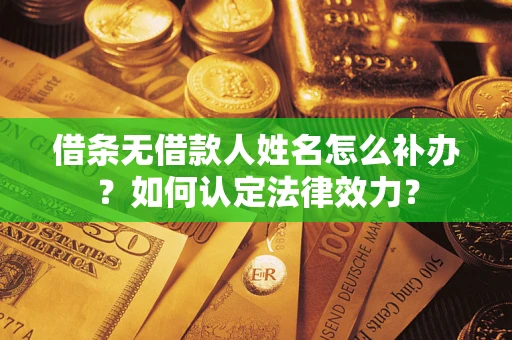 北京借条无借款人姓名怎么补办？如何认定法律效力？