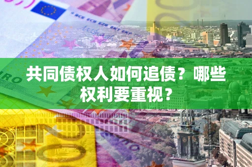 北京共同债权人如何追债？哪些权利要重视？