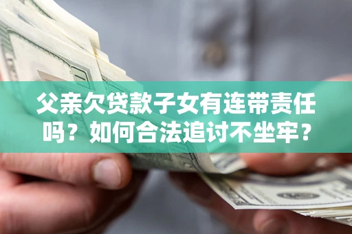 北京父亲欠贷款子女有连带责任吗？如何合法追讨不坐牢？