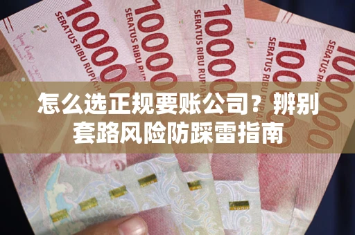 北京怎么选正规要账公司？辨别套路风险防踩雷指南