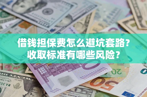 北京借钱担保费怎么避坑套路?收取标准有哪些风险? 北京借钱担保费怎么避坑套路?收取标准有哪些风险?