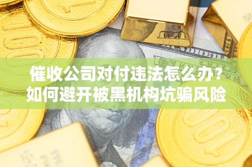 北京催收公司对付违法怎么办？如何避开被黑机构坑骗风险