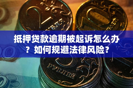 北京抵押贷款逾期被起诉怎么办？如何规避法律风险？