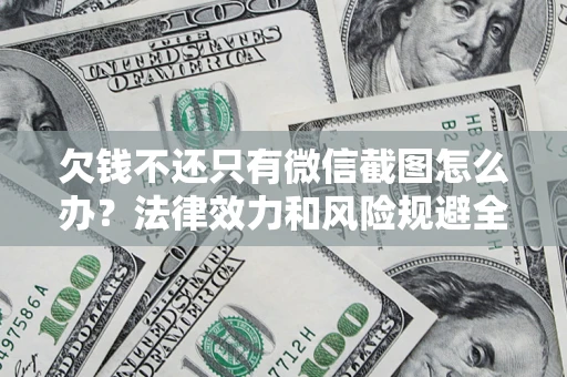 北京欠钱不还只有微信截图怎么办？法律效力和风险规避全解析
