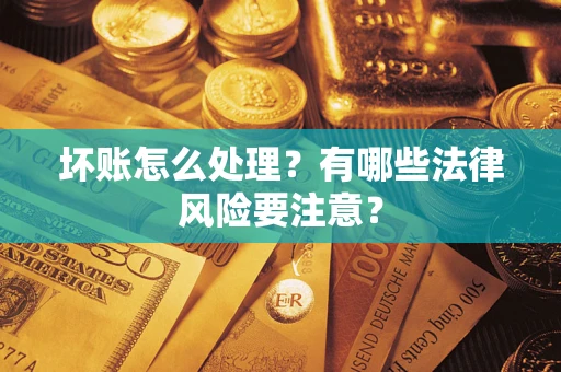 北京坏账怎么处理？有哪些法律风险要注意？