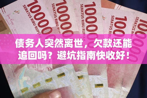 北京债务人突然离世，欠款还能追回吗？避坑指南快收好！