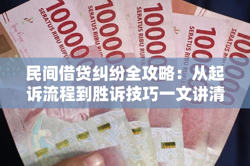 北京民间借贷纠纷全攻略：从起诉流程到胜诉技巧一文讲清