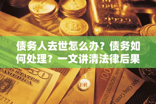 北京债务人去世怎么办？债务如何处理？一文讲清法律后果