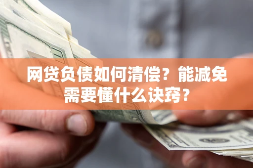北京网贷负债如何清偿？能减免需要懂什么诀窍？