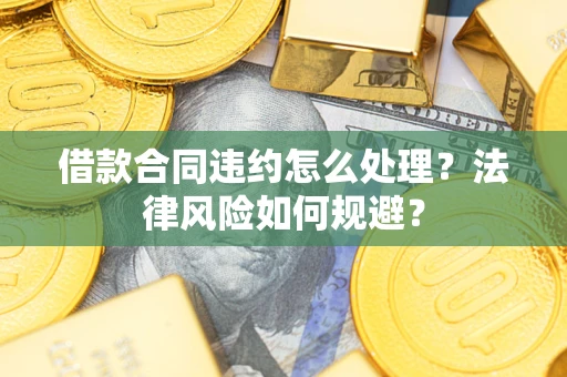 北京借款合同违约怎么处理？法律风险如何规避？
