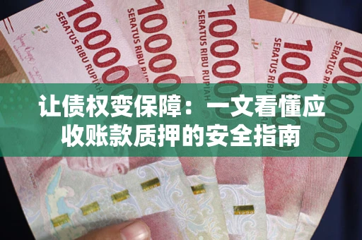 北京让债权变保障：一文看懂应收账款质押的安全指南