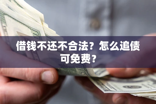 北京借钱不还不合法？怎么追债可免费？