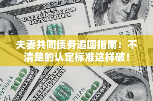 北京夫妻共同债务追回指南：不清楚的认定标准这样破！