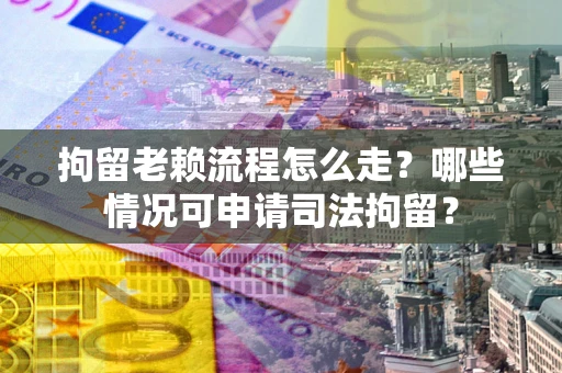 北京拘留老赖流程怎么走?哪些情况可申请司法拘留? 北京拘留老赖流程怎么走?哪些情况可申请司法拘留?