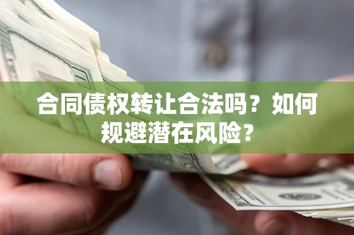 北京合同债权转让合法吗?如何规避潜在风险? 北京合同债权转让合法吗?如何规避潜在风险?