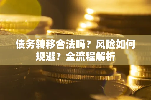 北京债务转移合法吗？风险如何规避？全流程解析
