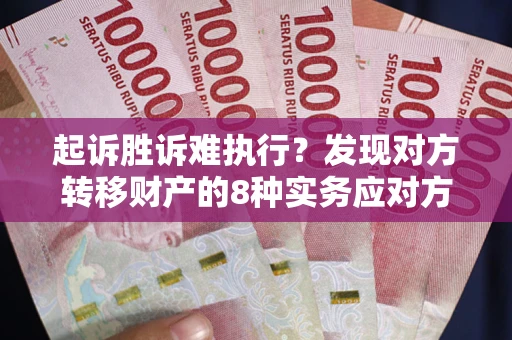 北京起诉胜诉难执行？发现对方转移财产的8种实务应对方案