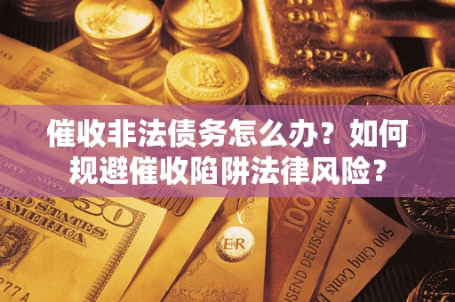 北京催收非法债务怎么办？如何规避催收陷阱法律风险？